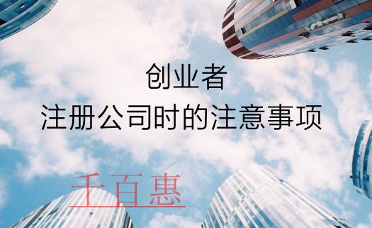 千百惠：創(chuàng)業(yè)者在注冊公司時需要了解的注意事項