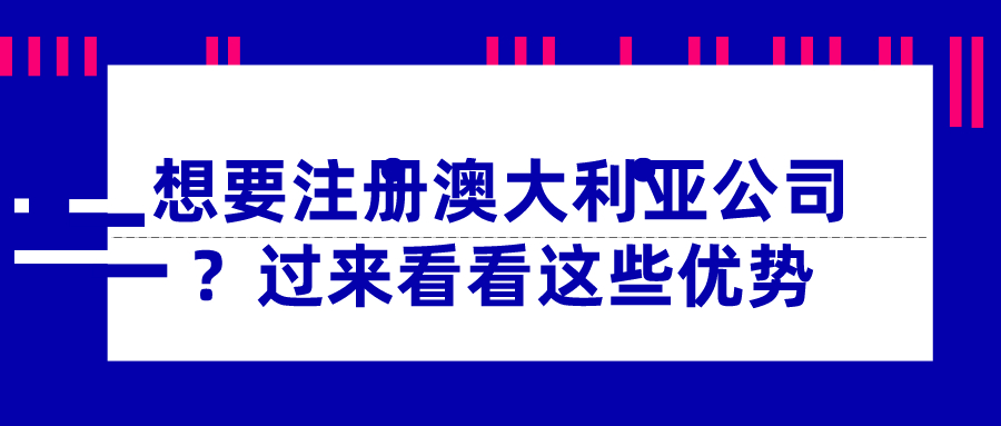 想要注冊澳大利亞公司？過來看看這些優(yōu)勢